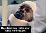  ??  ?? Those tears were real as actor Kagiso left the soapie.