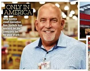  ?? ?? ONLY IN AMERICA
New Costco chief executive Ron Vachris has worked for the company for 40-plus years