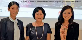  ??  ?? Lo staff di Roma: Akemi Hashimoto, Miyuki Iyoda e Ayae Sasaki