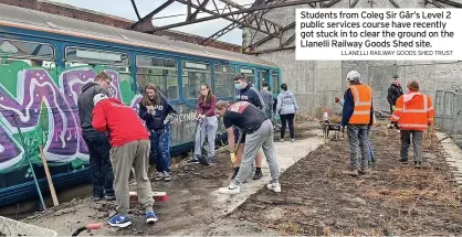  ?? LLANELLI RAILWAY GOODS SHED TRUST ?? Students from Coleg Sir Gâr’s Level 2 public services course have recently got stuck in to clear the ground on the Llanelli Railway Goods Shed site.