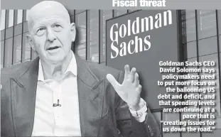  ?? ?? Goldman Sachs CEO David Solomon says policymake­rs need to put more focus on the ballooning US debt and deficit, and that spending levels are continuing at a pace that is “creating issues for us down the road.”
