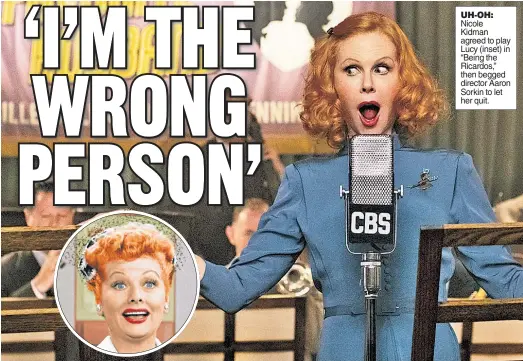  ?? ?? UH-OH: Nicole Kidman agreed to play Lucy (inset) in “Being the Ricardos,” then begged director Aaron Sorkin to let her quit.