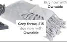  ??  ?? Grey throw, £15 Buy now with ownable
