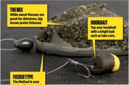  ??  ?? THE MIX
While sweet flavours are great for skimmers, big bream prefer fishmeal.
FEEDER TYPE
The Method is your best option to avoid overfeedin­g the fish.
HOOKBAIT
Top your hookbait with a bright bait such as fake corn.