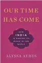  ??  ?? Our Time Has
Come: How India Is Making Its Place in the World
By Alyssa Ayres
Oxford University Press, 2018, 360 pages, $22.15 (Hardcover)