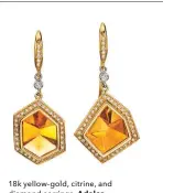  ??  ?? 18k yellow-gold, citrine, and diamond earrings, Adeler Jewelers ($4,980)