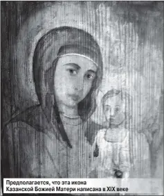  ??  ?? Предполага­ется, что эта икона Казанской Божией Матери написана в XIX веке