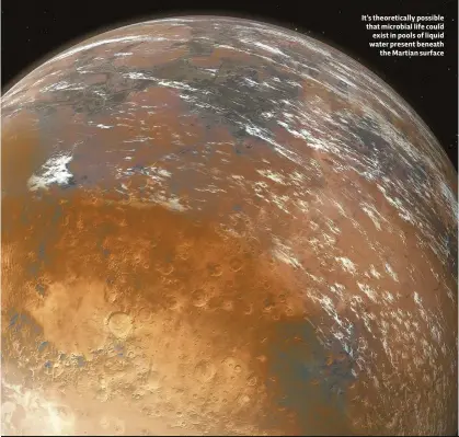  ??  ?? It’s theoretica­lly possible that microbial life could exist in pools of liquid water present beneath the Martian surface