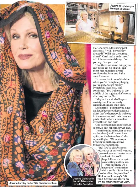  ??  ?? Joanna Lumley on her Silk Road Adventure Joanna (right) with her Ab Fab co-star Jennifer Saunders Joanna at Bevilacqua Weavers in Venice