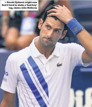  ??  ?? Novak Djokovic might now find it hard to shake a ‘bad-boy’ tag, claims John McEnroe