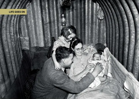  ??  ?? ABOVE Baby Peter may not look too impressed with his first bedroom, in an Anderson shelter, but mum and dad Mr and Mrs Roderick are delighted that his birth went so well at the height of an air raid on London. There was no time to send for a doctor or nurse, so Mr Roderick and his wife’s mother delivered the boy themselves. Mr Roderick said: “It was not safe for anyone to leave, so we had to manage as best we could with seven people down there. As we were bringing the baby into the world, the shelter was shaken by the crashes of the guns and bombs.” Big sister Doreen, aged five, had her own explanatio­n for her sibling’s explosive arrival: “It was the angels sending me a baby brother in a bomb”