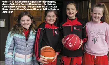  ??  ?? Out early on Saturday morning for the Hoops4Hosp­ice/ Joanne Walmsley Memorial Fundraiser at Castleisla­nd Community Centre were from left: Ruby Walmsley, Leah Burke, Jasmin Moran-Tobin and Moya McAuliffe. Photo by John Reidy