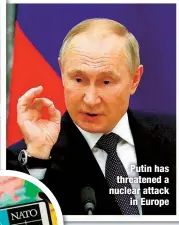  ?? ?? Putin has threatened a nuclear attack
in Europe