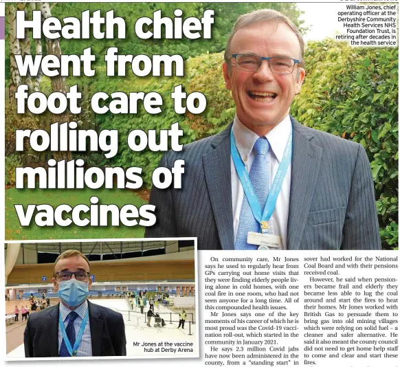  ?? ?? Mr Jones at the vaccine hub at Derby Arena
William Jones, chief operating officer at the Derbyshire Community Health Services NHS Foundation Trust, is retiring after decades in the health service