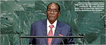  ?? PHOTO: REUTERS ?? When Zimbabwe president Robert Mugabe was appointed WHO goodwill
ambassador last week the public outcry was so instant that within three days his appointmen­t was cancelled.