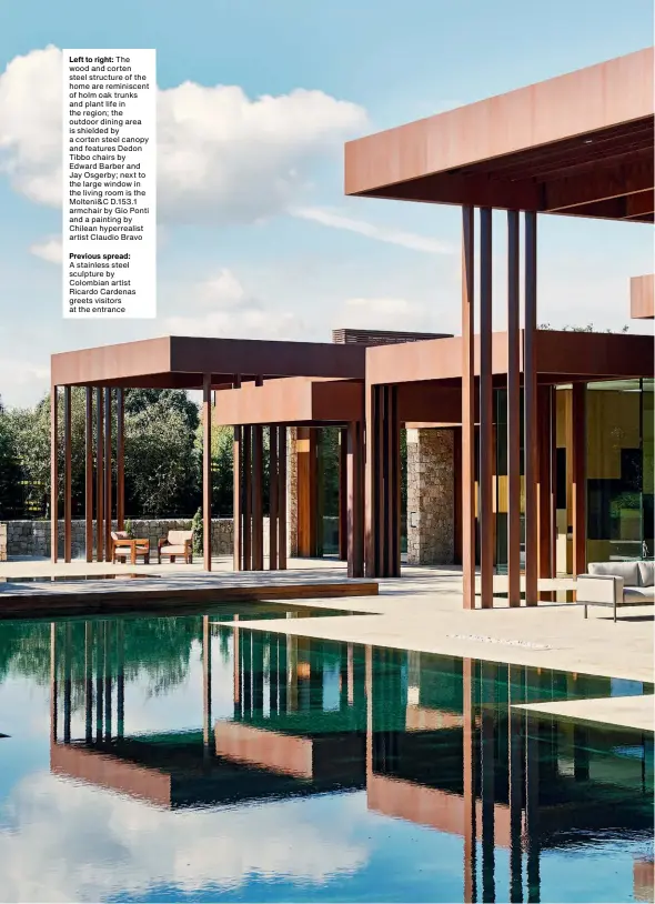  ??  ?? Left to right: The wood and corten steel structure of the home are reminiscen­t of holm oak trunks and plant life in the region; the outdoor dining area is shielded by a corten steel canopy and features Dedon Tibbo chairs by Edward Barber and Jay Osgerby; next to the large window in the living room is the Molteni&c D.153.1 armchair by Gio Ponti and a painting by Chilean hyperreali­st artist Claudio Bravo