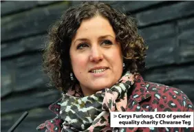  ??  ?? > Cerys Furlong, CEO of gender equality charity Chwarae Teg