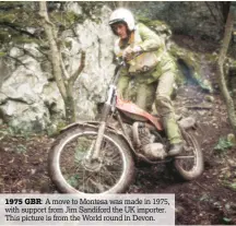  ??  ?? 1975 GBR: A move to Montesa was made in 1975, with support from Jim Sandiford the UK importer. This picture is from the World round in Devon.