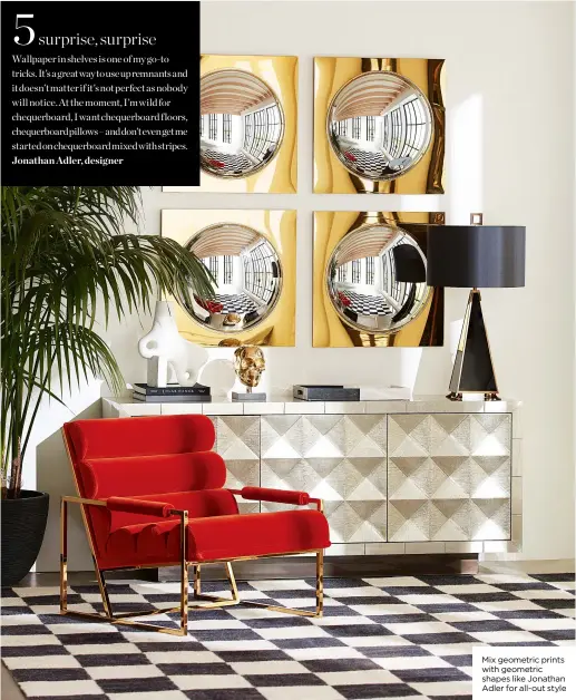  ??  ?? Mix geometric prints with geometric shapes like Jonathan Adler for all-out style