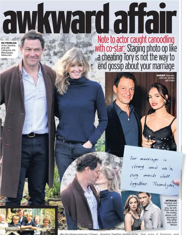  ??  ?? NO PROBLEM Actor Dominic and wife Catherine. Pic: Mike/Splash News.com
GOSSIP Dominic and Lily James got close
INTRIGUE Dominic and Catherine kiss, far left. Their note to the media, above. Left, starring in The Affair with Ruth Wilson