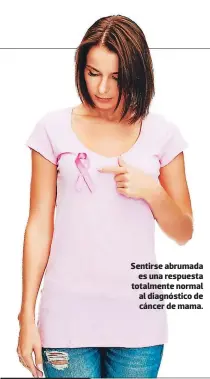  ??  ?? Sentirse abrumada es una respuesta totalmente normal al diagnóstic­o de cáncer de mama.