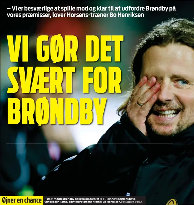  ?? FOTO: ANDERS BROHUS ?? – Da vi mødte Brøndby tidligere på foråret (1-1), kunne vi sagtens have vundet den kamp, pointerer Horsens-traener Bo Henriksen.