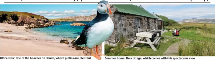  ??  ?? Office view: One of the beaches on Handa, where puffins are plentiful Summer home: The cottage, which comes with this spectacula­r view