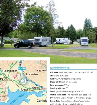  ??  ?? Address Hoddom, Near Lockerbie DG11 1AS Tel 01576 300 251 Web www.hoddomcast­le.co.uk Open 26 March-31 October Pets welcome? Yes Touring pitches 63 Tariff (pitch+2+hook-up) £19-£26 Public transport The nearest bus stop is a 50-minute walk. Annan is five...