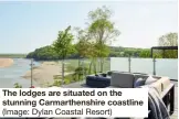  ?? ?? The lodges are situated on the stunning Carmarthen­shire coastline (Image: Dylan Coastal Resort)