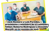  ??  ?? Jack Romero y Luis Paredes, presidente y miembro de la comisión de fútbol, Roberto Rodríguez y Oswaldo Morelli, en la reunión de ayer.