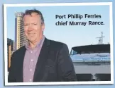  ??  ?? Port Phillip F erries chief Murray Rance.