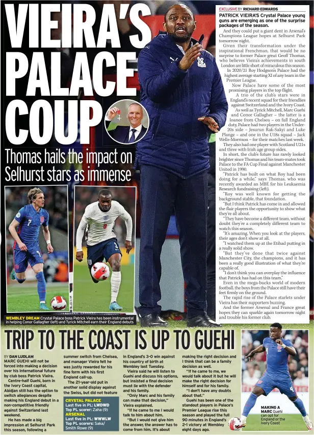  ?? ?? WEMBLEY DREAM Crystal Palace boss Patrick Vieira has been instrument­al in helping Conor Gallagher (left) and Tyrick Mitchell earn their England debuts