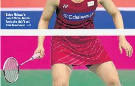  ?? AFP ?? Saina Nehwal’s coach Vimal Kumar feels she didn’t get time to recover.