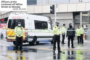  ?? MARIE WILSON ?? Officers at the cordoned-off Milton Street on Monday