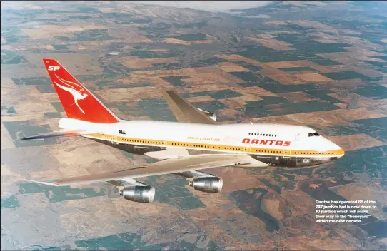  ??  ?? Qantas has operated 65 of the 747 jumbos but is now down to 10 jumbos which will make their way to the “boneyard” within the next decade.