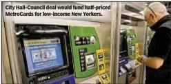  ??  ?? City Hall-Council deal would fund half-priced MetroCards for low-income New Yorkers.