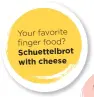  ??  ?? Your favorite finger food? Schuettelb­rot with cheese