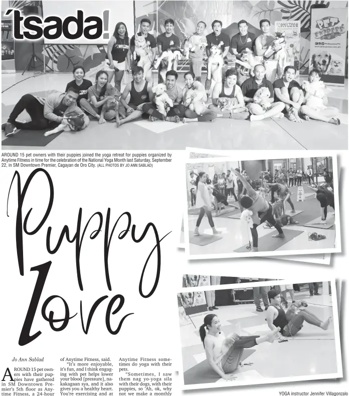  ?? (ALL PHOTOS BY JO ANN SABLAD) ?? AROUND 15 pet owners with their puppies joined the yoga retreat for puppies organized by Anytime Fitness in time for the celebratio­n of the National Yoga Month last Saturday, September 22, in SM Downtown Premier, Cagayan de Oro City. YOGA instructor Jennifer Villagonza­lo taught the pet owners the yoga poses to be done with their puppies during the yoga retreat for puppies last Saturday, September 22, in MS Downtown Premier, Cagayan de Oro City.