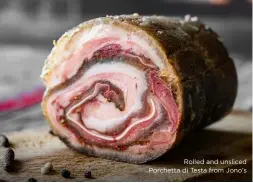  ??  ?? Rolled and unsliced Porchetta di Testa from Jono’s