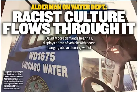  ?? FRAN SPIELMAN/ SUN- TIMES ?? This photo, taken in April and displayed at a City Council news conference Wednesday, shows a noose hanging above the steering wheel of a Water Management truck.