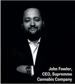  ??  ?? John Fowler, CEO, Supremme Cannabis Company