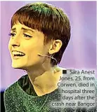  ?? ?? ■ Sara Anest Jones, 25, from Corwen, died in hospital three days after the crash near Bangor