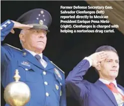  ??  ?? Former Defense Secretary Gen. Salvador Cienfuegos (left) reported directly to Mexican President Enrique Pena Nieto (right). Cienfuegos is charged with helping a nortorious drug cartel.