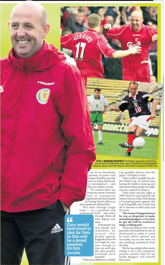  ??  ?? STILL WINNING RESPECT McAllister was part of coaching set-up with Scotland two years ago, firing home penalty against Belarus, above, and with Steven Gerrard at Liverpool in 2001, top