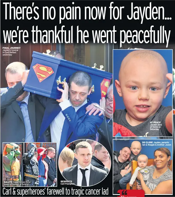  ??  ?? FINAL JOURNEY Jayden’s funeral in East Belfast yesterday SALUTE Superheroe­s form guard of honour at funeral RESPECTS Carl Frampton AT PEACE Jayden died at home on Saturday SO CLOSE Jayden, parents Ian & Maggie & brother Jaxon