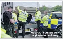  ??  ?? DISCOVERY Officers after stopping van on motorway