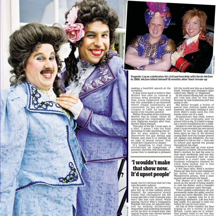  ??  ?? Ladies’ day: Matt Lucas, left, and David Walliams don wigs and make-up for hit show Little Britain Tragedy: Lucas celebrates his civil partnershi­p with Kevin McGee in 2006. McGee killed himself 18 months after their break-up