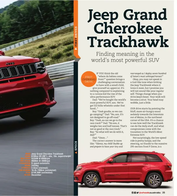  ??  ?? Model Jeep Grand Cherokee Trackhawk Engine 6166cc V8 ( 90°), ohv, 16v, supercharg­erger Max Power 522kw @ 6000rpm Max Torque 868Nm @ 4800rpm Transmissi­on 8- speed automatic Weight 2433kg 0-100km/ h 3.6sec ( claimed) Fuel economy 16.8L/ 100km (...