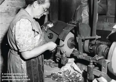  ??  ?? A woman working in a Sheffield factory in 1955 grinds the prongs of a fork