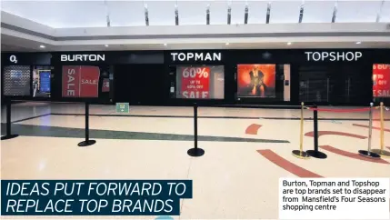  ??  ?? Burton, Topman and Topshop are top brands set to disappear from Mansfield’s Four Seasons shopping centre